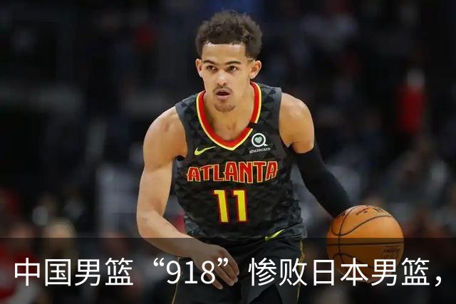 中国男篮“918”惨败日本男篮，国足大年初一不敌越南，哪个更让人难以接受