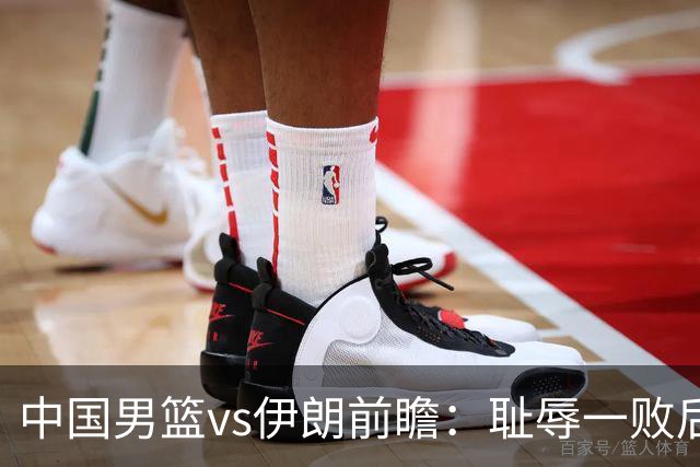中国男篮vs伊朗前瞻：耻辱一败后需振作 胡金秋率队全力争铜牌