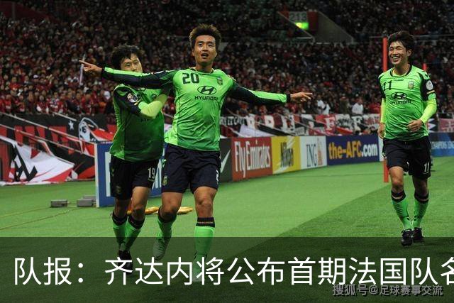 队报：齐达内将公布首期法国队名单，雅凯等新星有望入选